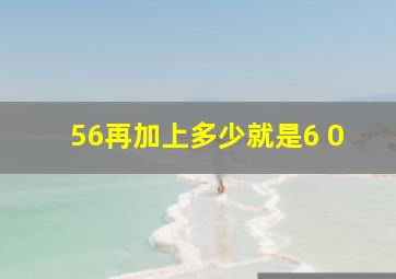 56再加上多少就是6 0